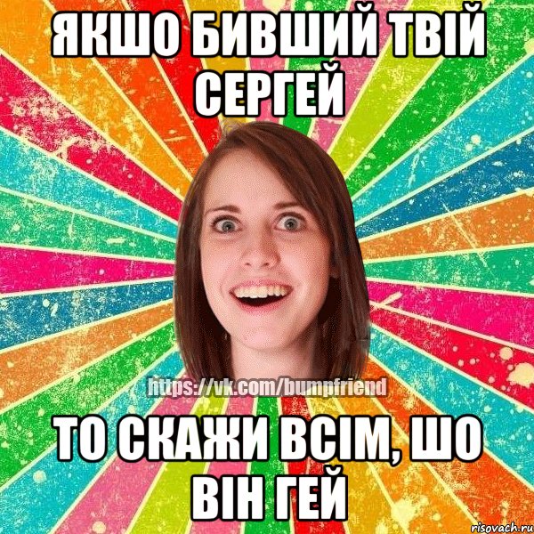 якшо бивший твій Сергей то скажи всім, шо він гей, Мем Йобнута Подруга ЙоП