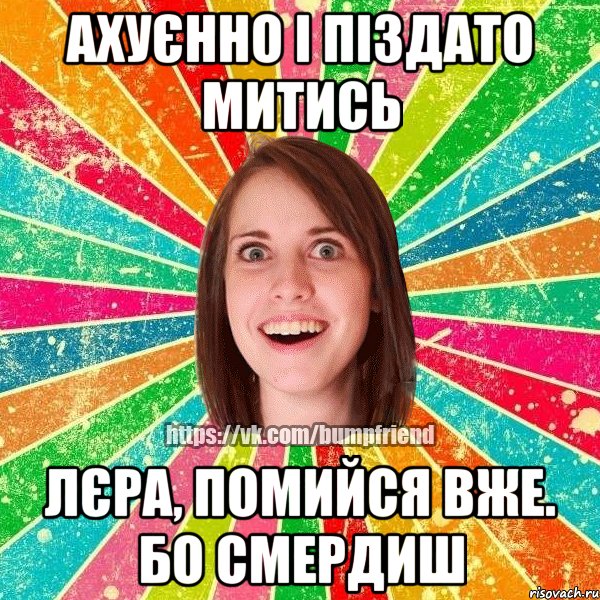 ахуєнно і піздато митись Лєра, помийся вже. бо смердиш, Мем Йобнута Подруга ЙоП