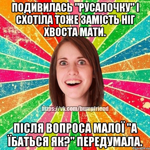 подивилась "русалочку" і схотіла тоже замість ніг хвоста мати. після вопроса малої "а їбаться як?" ПЕРЕдумала., Мем Йобнута Подруга ЙоП