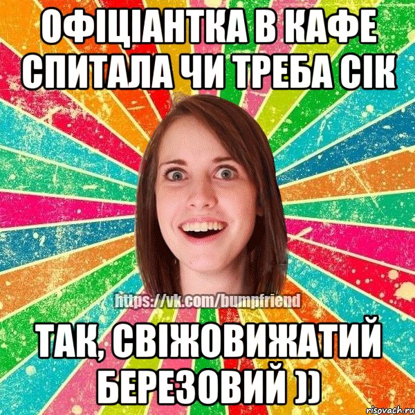 Офіціантка в кафе спитала чи треба сік так, свіжовижатий березовий )), Мем Йобнута Подруга ЙоП