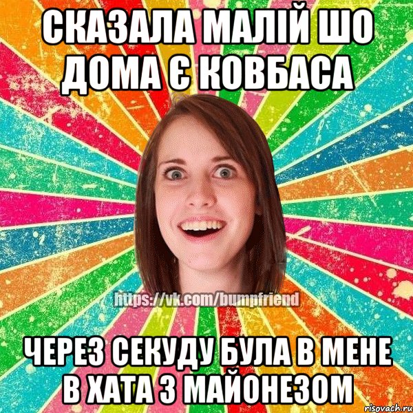 сказала малій шо дома є ковбаса через секуду була в мене в хата з майонезом, Мем Йобнута Подруга ЙоП