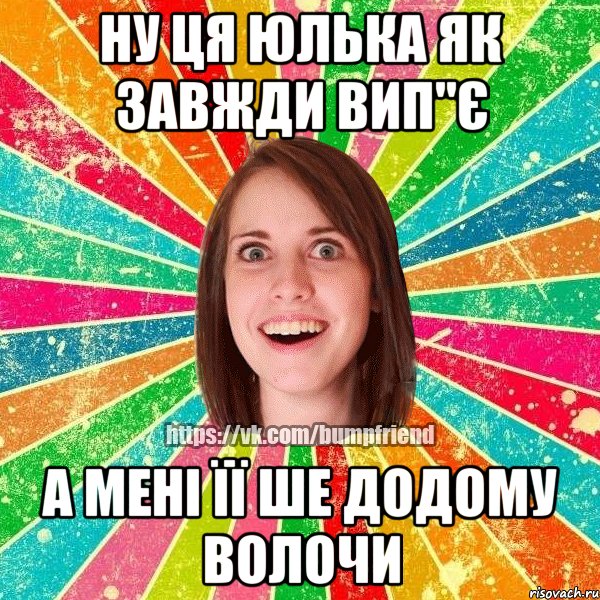 Ну ця Юлька як завжди вип"є а мені її ше додому волочи, Мем Йобнута Подруга ЙоП