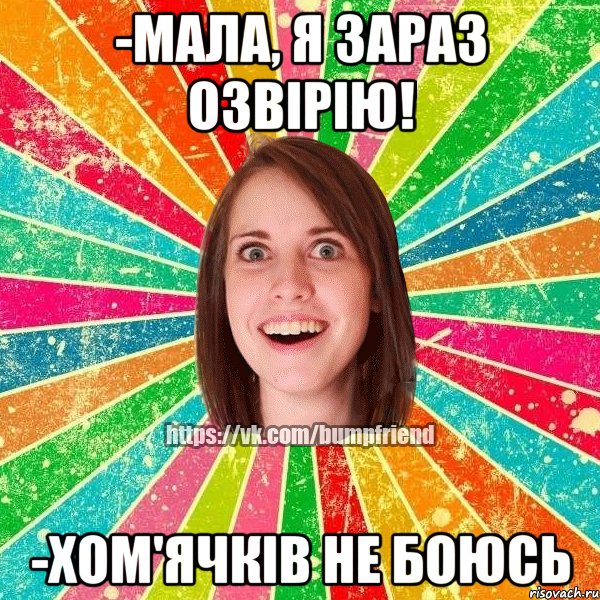 -Мала, я зараз озвірію! -Хом'ячків не боюсь, Мем Йобнута Подруга ЙоП