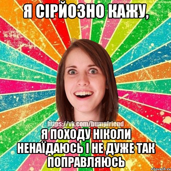 Я сірйозно кажу, Я походу ніколи ненаїдаюсь і не дуже так поправляюсь, Мем Йобнута Подруга ЙоП