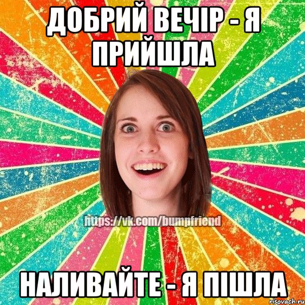 добрий вечір - я прийшла наливайте - я пішла, Мем Йобнута Подруга ЙоП