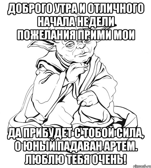 Доброго утра и отличного начала недели пожелания прими мои да прибудет с тобой сила, о юный падаван Артем. Люблю тебя очень!, Мем Мастер Йода