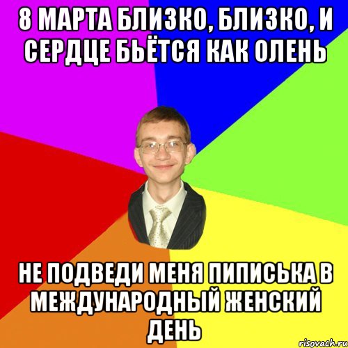 8 марта близко, близко, и сердце бьётся как олень не подведи меня пиписька в международный женский день, Мем Юра