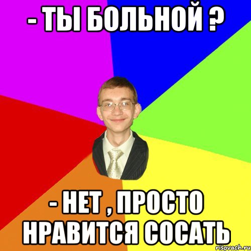 - ты больной ? - нет , просто нравится сосать, Мем Юра