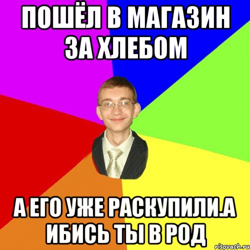 пошёл в магазин за хлебом А его уже раскупили.а ибись ты в род, Мем Юра