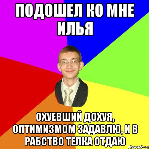 подошел ко мне Илья охуевший дохуя, оптимизмом задавлю, и в рабство телка отдаю, Мем Юра