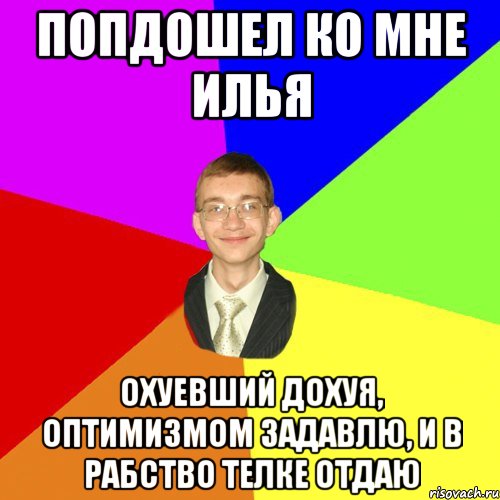 попдошел ко мне Илья охуевший дохуя, оптимизмом задавлю, и в рабство телке отдаю, Мем Юра