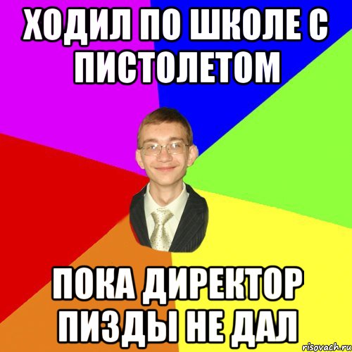 ходил по школе с пистолетом пока директор пизды не дал