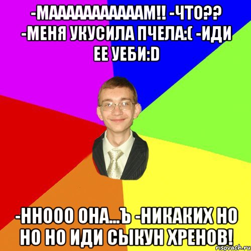 -Мааааааааааам!! -Что?? -Меня укусила пчела:( -Иди ее уеби:D -Ннооо она...ъ -Никаких но но но иди Сыкун хренов!, Мем Юра