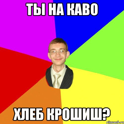 Ты на каво Хлеб крошиш?