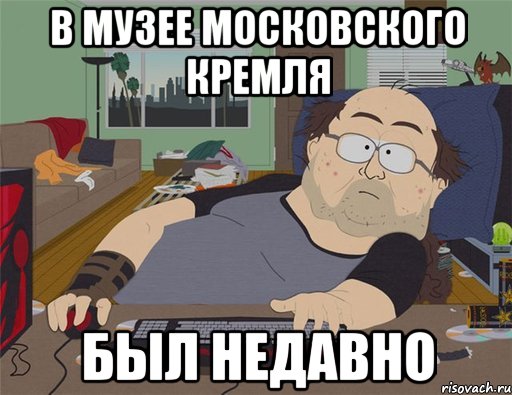 в музее Московского кремля был недавно, Мем   Задрот south park