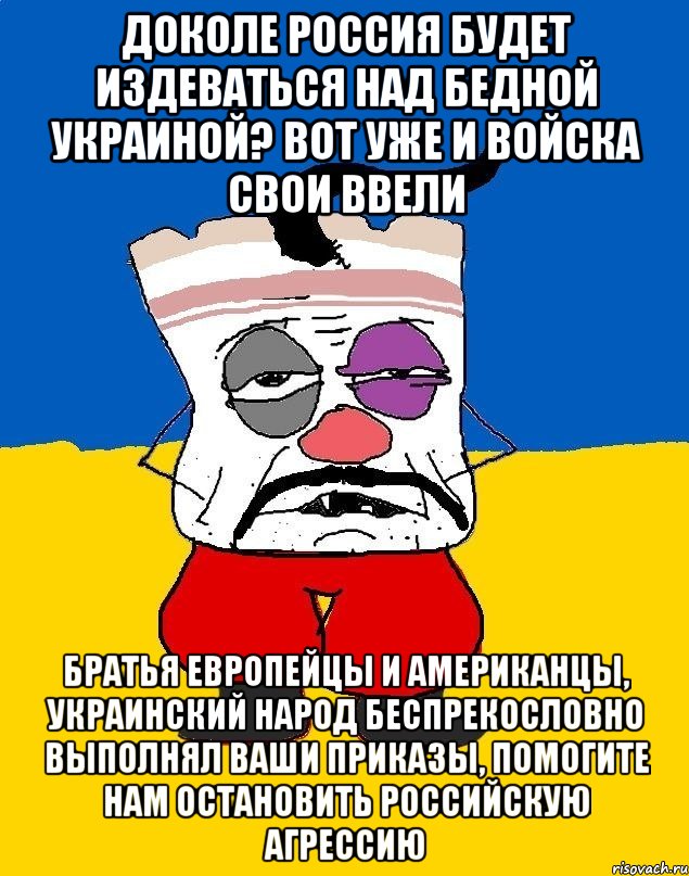 доколе россия будет издеваться над бедной украиной? вот уже и войска свои ввели братья европейцы и американцы, украинский народ беспрекословно выполнял ваши приказы, помогите нам остановить российскую агрессию, Мем Западенец - тухлое сало