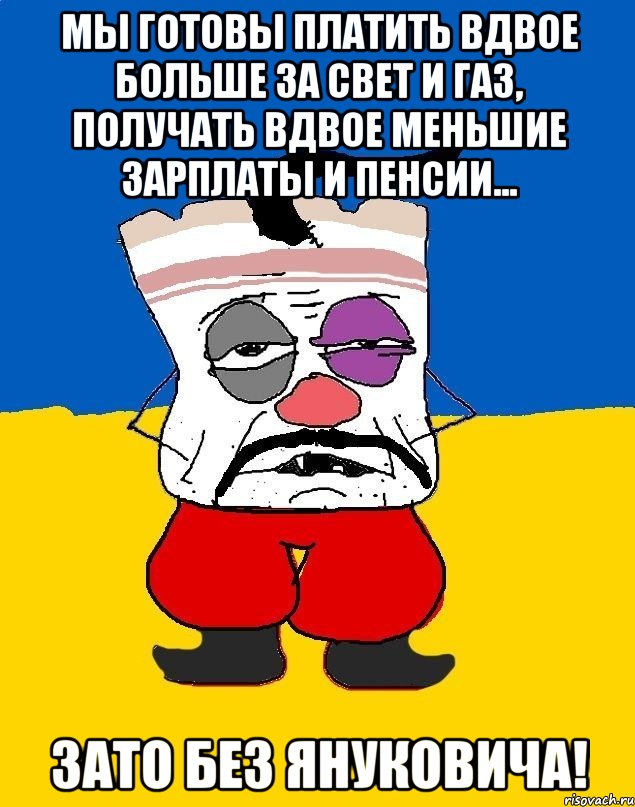 мы готовы платить вдвое больше за свет и газ, получать вдвое меньшие зарплаты и пенсии... зато без януковича!, Мем Западенец - тухлое сало