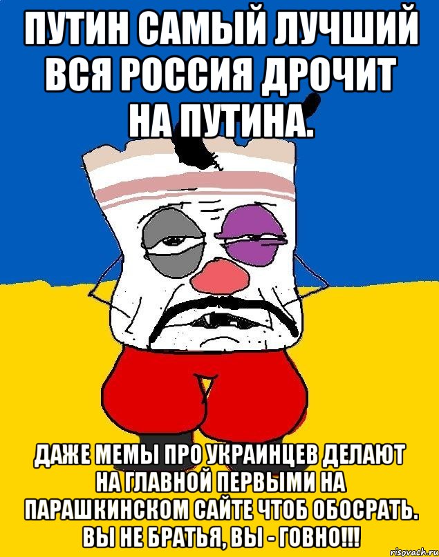 путин самый лучший вся Россия дрочит на Путина. даже мемы про украинцев делают на главной первыми на паРашкинском сайте чтоб обосрать. Вы не братья, вы - говно!!!, Мем Западенец - тухлое сало