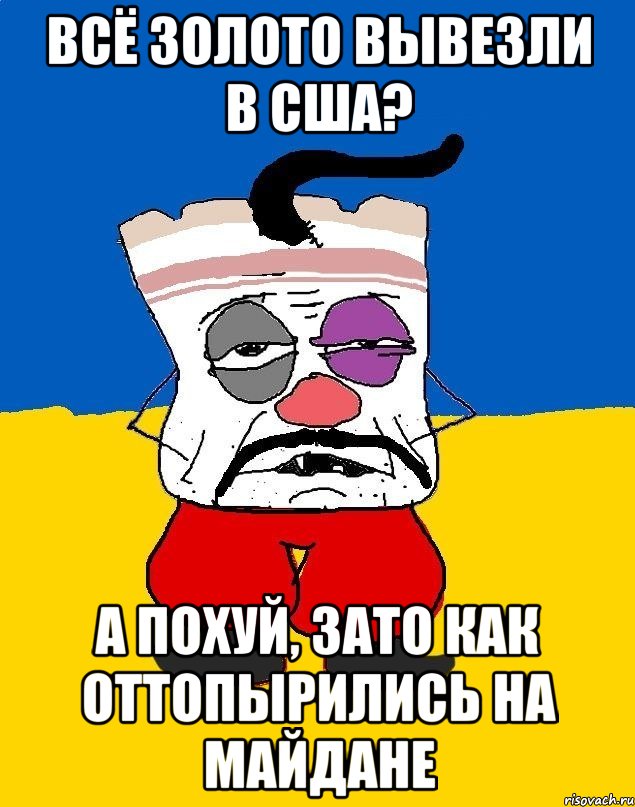 Всё золото вывезли в США? а похуй, зато как оттопырились на майдане, Мем Западенец - тухлое сало