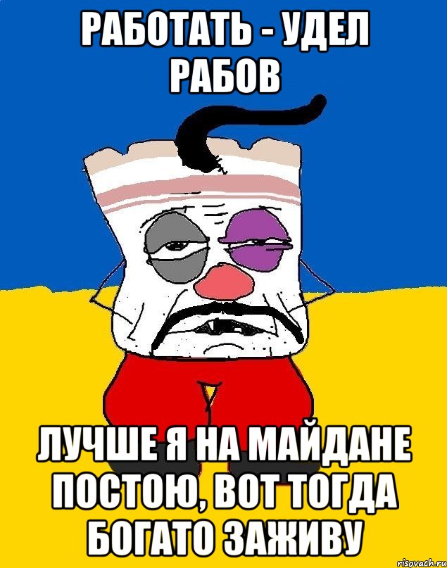 Работать - удел рабов Лучше я на майдане постою, вот тогда богато заживу, Мем Западенец - тухлое сало