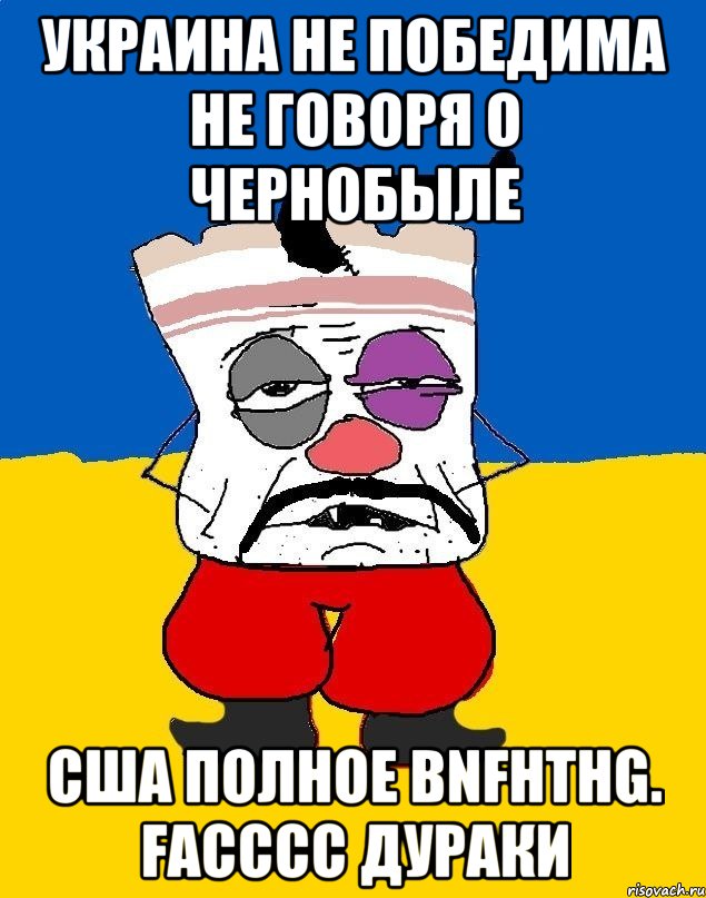 Украина не победима не говоря о Чернобыле США полное bnfhthg. Facccc дураки, Мем Западенец - тухлое сало