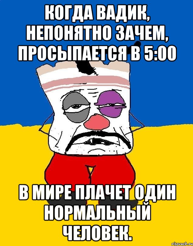 Когда Вадик, непонятно зачем, просыпается в 5:00 В мире плачет один нормальный человек., Мем Западенец - тухлое сало