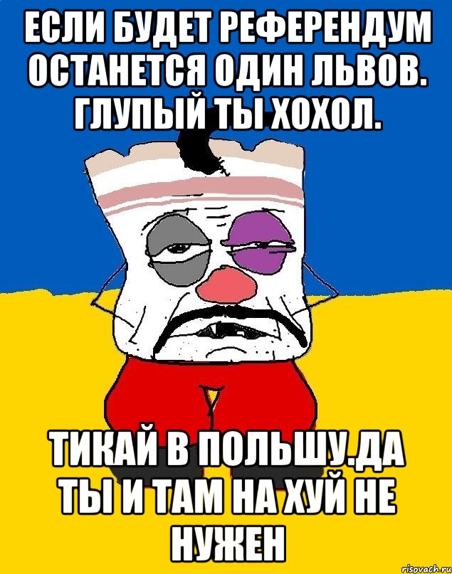 Если будет референдум останется один львов. глупый ты хохол. Тикай в польшу.да ты и там на хуй не нужен, Мем Западенец - тухлое сало