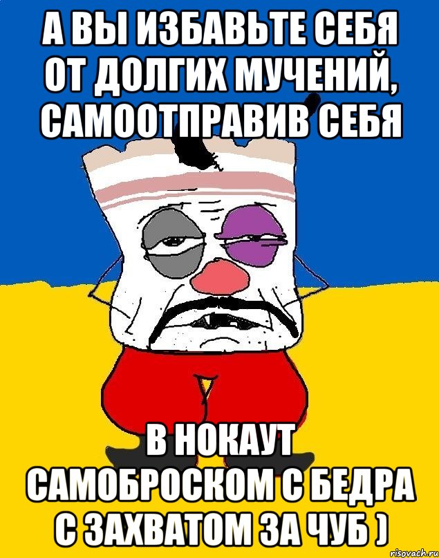 А вы избавьте себя от долгих мучений, самоотправив себя в нокаут самоброском с бедра с захватом за чуб ), Мем Западенец - тухлое сало