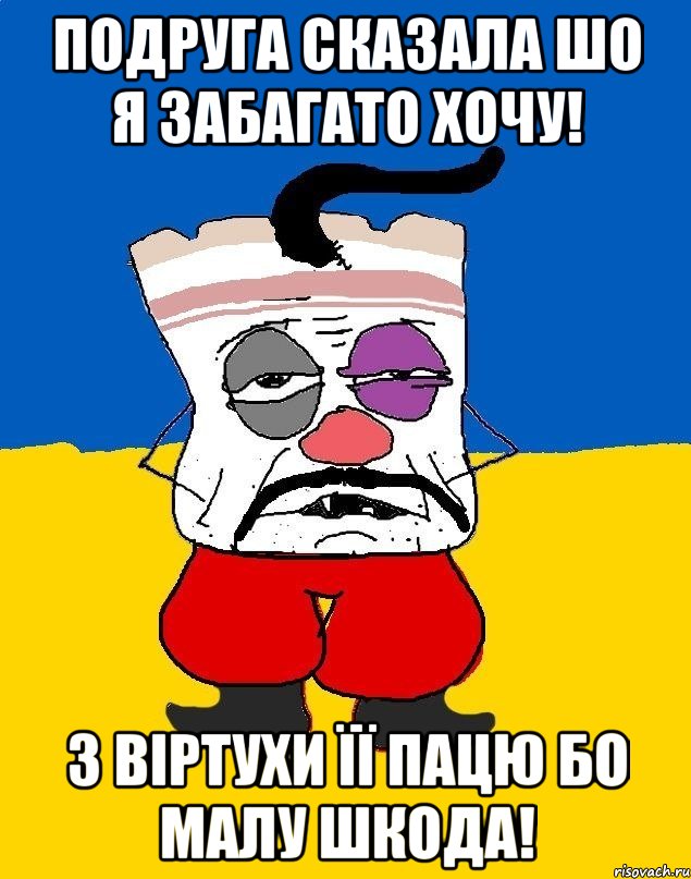 ПОДРУГА СКАЗАЛА ШО Я ЗАБАГАТО ХОЧУ! З ВІРТУХИ ЇЇ ПАЦЮ БО МАЛУ ШКОДА!, Мем Западенец - тухлое сало