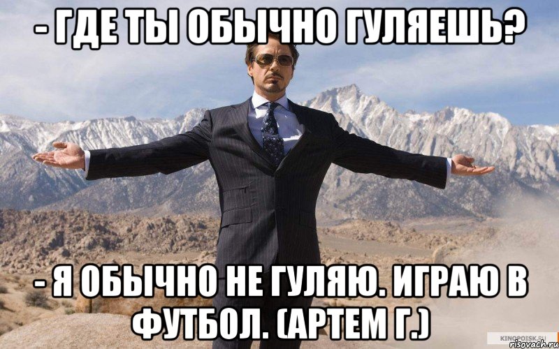 - где ты обычно гуляешь? - Я обычно не гуляю. Играю в футбол. (Артем Г.), Мем железный человек