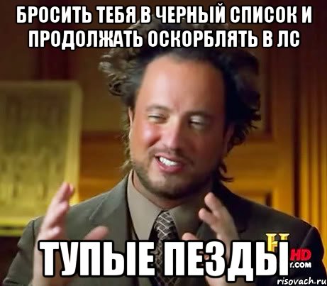 Бросить тебя в черный список и продолжать оскорблять в лс Тупые пезды, Мем Женщины (aliens)