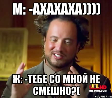 М: -ахахаха)))) Ж: -тебе со мной не смешно?(, Мем Женщины (aliens)