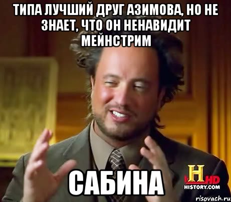 ТИПА ЛУЧШИЙ ДРУГ АЗИМОВА, НО НЕ ЗНАЕТ, ЧТО ОН НЕНАВИДИТ МЕЙНСТРИМ САБИНА, Мем Женщины (aliens)