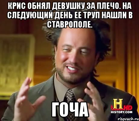 Крис обнял девушку за плечо. На следующий день ее труп нашли в Ставрополе. Гоча, Мем Женщины (aliens)