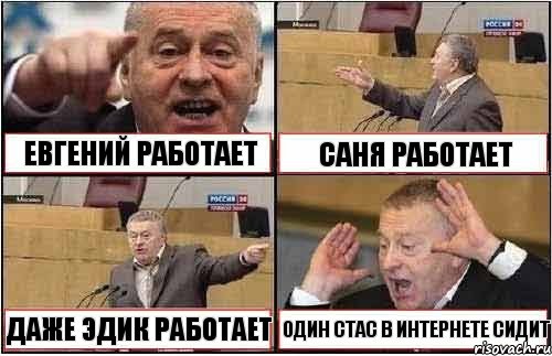 ЕВГЕНИЙ РАБОТАЕТ САНЯ РАБОТАЕТ ДАЖЕ ЭДИК РАБОТАЕТ ОДИН СТАС В ИНТЕРНЕТЕ СИДИТ, Комикс жиреновский