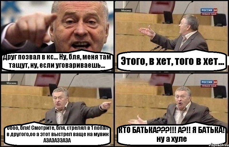 Друг позвал в кс... Ну, бля, меня там тащут, ну, если уговариваешь... Этого, в хет, того в хет... Оооо, бля! Смотрите, бля, стрелял в 1 попал в другого,оо а этот выстрел ваще на мувик АЗАЗАЗЗАЗА КТО БАТЬКА???!!! А?!! Я БАТЬКА! ну а хуле, Комикс Жириновский