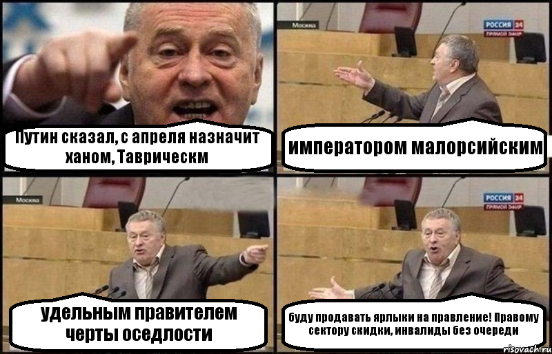 Путин сказал, с апреля назначит ханом, Таврическм императором малорсийским удельным правителем черты оседлости буду продавать ярлыки на правление! Правому сектору скидки, инвалиды без очереди, Комикс Жириновский