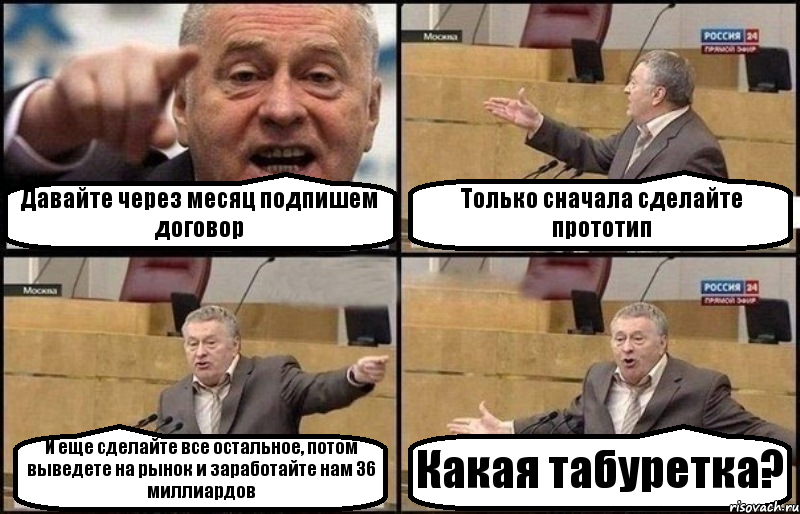 Давайте через месяц подпишем договор Только сначала сделайте прототип И еще сделайте все остальное, потом выведете на рынок и заработайте нам 36 миллиардов Какая табуретка?, Комикс Жириновский