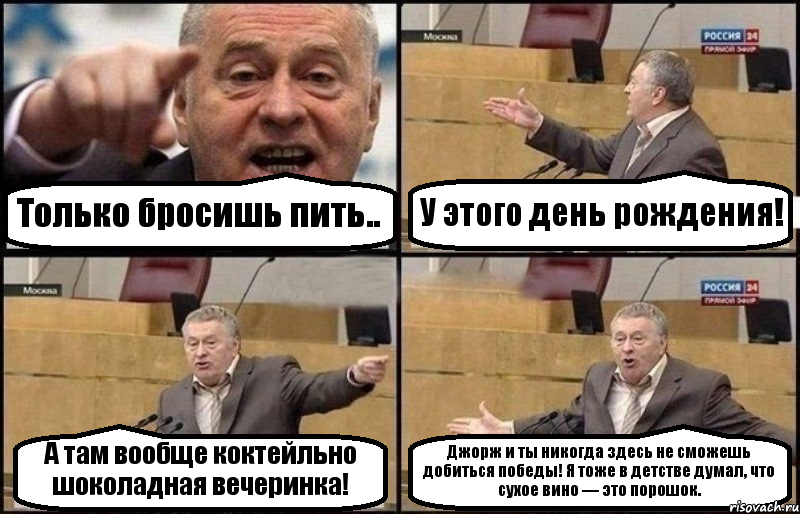 Только бросишь пить.. У этого день рождения! А там вообще коктейльно шоколадная вечеринка! Джорж и ты никогда здесь не сможешь добиться победы! Я тоже в детстве думал, что сухое вино — это порошок., Комикс Жириновский