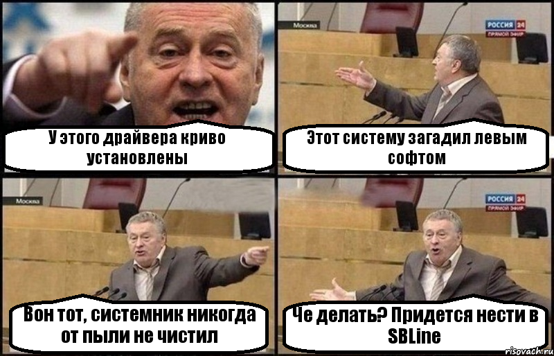 У этого драйвера криво установлены Этот систему загадил левым софтом Вон тот, системник никогда от пыли не чистил Че делать? Придется нести в SBLine, Комикс Жириновский