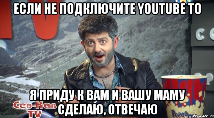 если не подключите youtube то я приду к вам и вашу маму сделаю, отвечаю