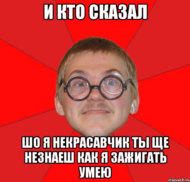 И кто сказал шо я некрасавчик ты ще незнаеш как я зажигать умею, Мем Злой Типичный Ботан