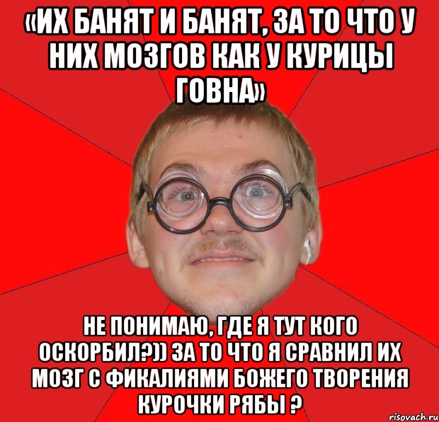 «Их банят и банят, за то что у них мозгов как у курицы говна» Не понимаю, где я тут кого оскорбил?)) за то что я сравнил их мозг с фикалиями божего творения Курочки Рябы ?, Мем Злой Типичный Ботан