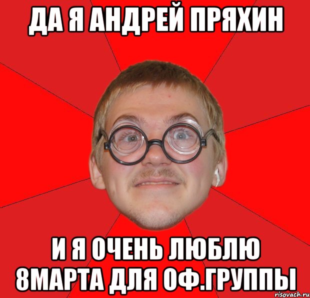 ДА Я АНДРЕЙ ПРЯХИН И Я ОЧЕНЬ ЛЮБЛЮ 8МАРТА Для оф.группы, Мем Злой Типичный Ботан