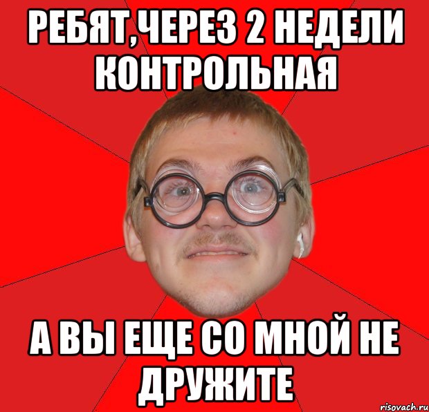 Ребят,через 2 недели контрольная А вы еще со мной не дружите, Мем Злой Типичный Ботан