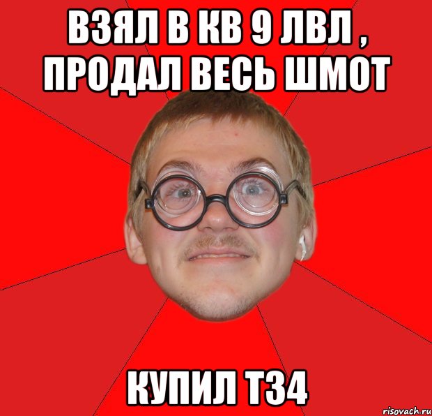 Взял в кв 9 лвл , продал весь шмот Купил Т34, Мем Злой Типичный Ботан