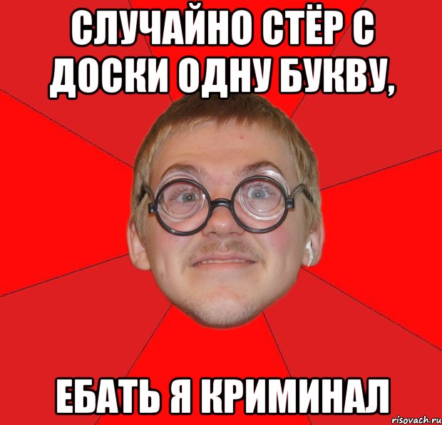 Случайно стёр с доски одну букву, Ебать я криминал, Мем Злой Типичный Ботан