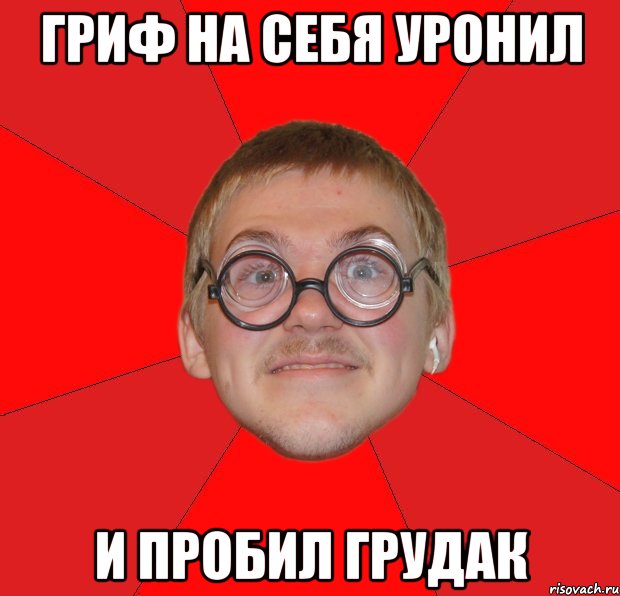 ГРИФ НА СЕБЯ УРОНИЛ И ПРОБИЛ ГРУДАК, Мем Злой Типичный Ботан