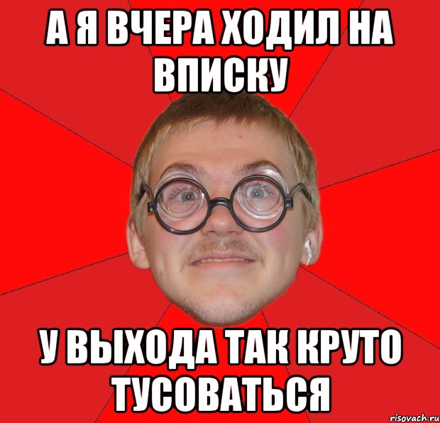 а я вчера ходил на вписку у выхода так круто тусоваться, Мем Злой Типичный Ботан