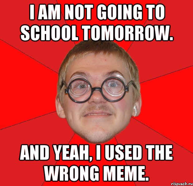 I am not going to school tomorrow. And yeah, I used the wrong meme., Мем Злой Типичный Ботан